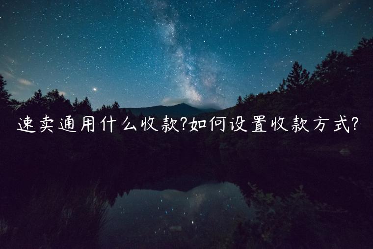 速賣(mài)通用什么收款?如何設(shè)置收款方式?